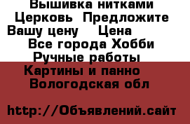 Вышивка нитками Церковь. Предложите Вашу цену! › Цена ­ 4 000 - Все города Хобби. Ручные работы » Картины и панно   . Вологодская обл.